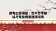 高考志愿填報：藝術(shù)藝考避坑與專業(yè)精準(zhǔn)選擇指南