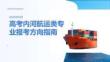 高考內(nèi)河航運(yùn)類專業(yè)報(bào)考方向指南課