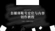自媒體賬號定位與內容創作教程