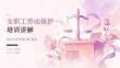 女职工劳动保护的培训讲解内容